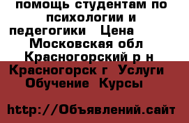 помощь студентам по психологии и педегогики › Цена ­ 400 - Московская обл., Красногорский р-н, Красногорск г. Услуги » Обучение. Курсы   